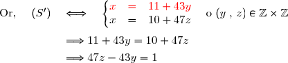\text{Or, }\quad(S')\quad\Longleftrightarrow\quad\left\lbrace\begin{matrix} {\red{x}}&{\red{=}}&{\red{11+43y}}\\ x&=&10+47z\end{matrix}\right.\quad\text{o }(y\;,\,z)\in\Z\times\Z \\\\\phantom{\text{Or, }\quad(S')\quad}\Longrightarrow11+43y=10+47z \\\overset{{\white{.}}}{\phantom{\text{Or, }\quad(S')\quad}\Longrightarrow47z-43y=1}